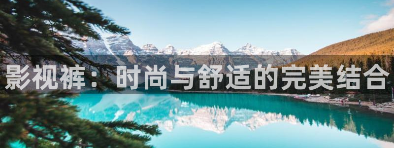 神马影院秋霞影院：影视裤：时尚与舒适的完美结合