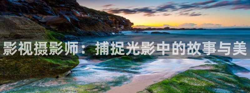 叫神马手机影院在线观看：影视摄影师：捕捉光影中的故事与美